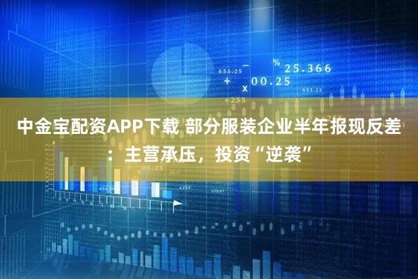 中金宝配资APP下载 部分服装企业半年报现反差：主营承压，投资“逆袭”
