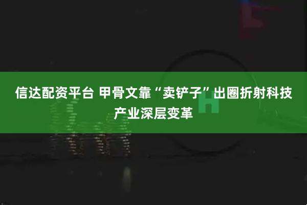 信达配资平台 甲骨文靠“卖铲子”出圈折射科技产业深层变革