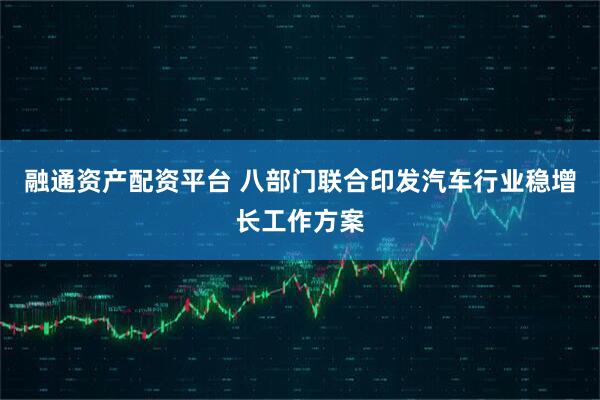 融通资产配资平台 八部门联合印发汽车行业稳增长工作方案