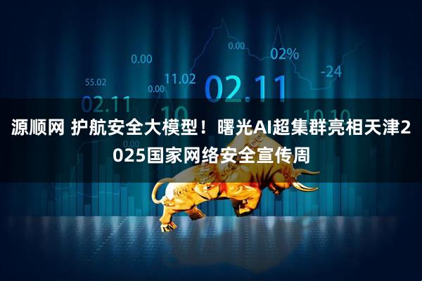 源顺网 护航安全大模型！曙光AI超集群亮相天津2025国家网络安全宣传周