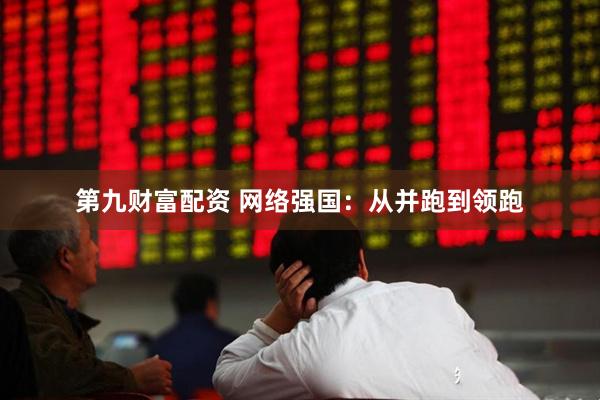 第九财富配资 网络强国:从并跑到领跑
