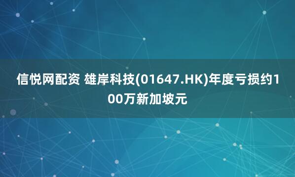 信悦网配资 雄岸科技(01647.HK)年度亏损约100万新加坡元