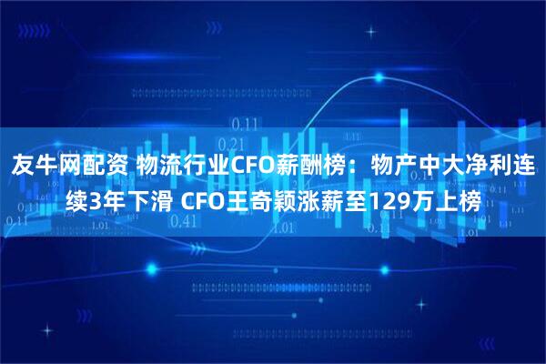 友牛网配资 物流行业CFO薪酬榜:物产中大净利连续3年下滑 CFO王奇颖涨薪至129万上榜